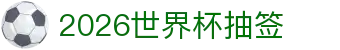 2026世界杯抽签解析:赛制说明、美加墨赛程与欧洲区看点